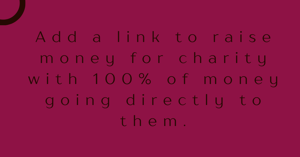 Add a link to raise money for charity with 100% of money going directly to them.